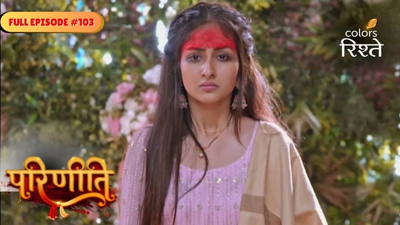 parineeti | Parineet Returns Home! | Full Ep - 103 | Colors Rishtey