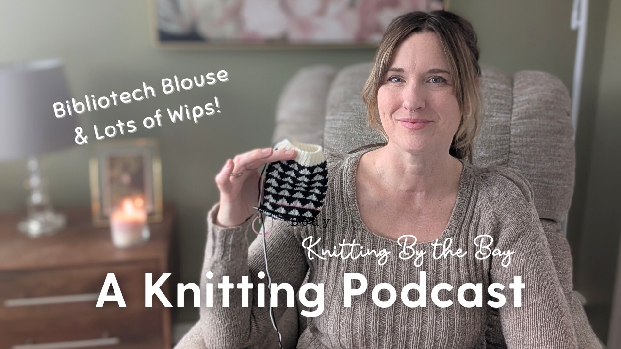 My Finished Bibliotech Blouse and a Lot of WIPS! | Knitting by the Bay a Making Podcast