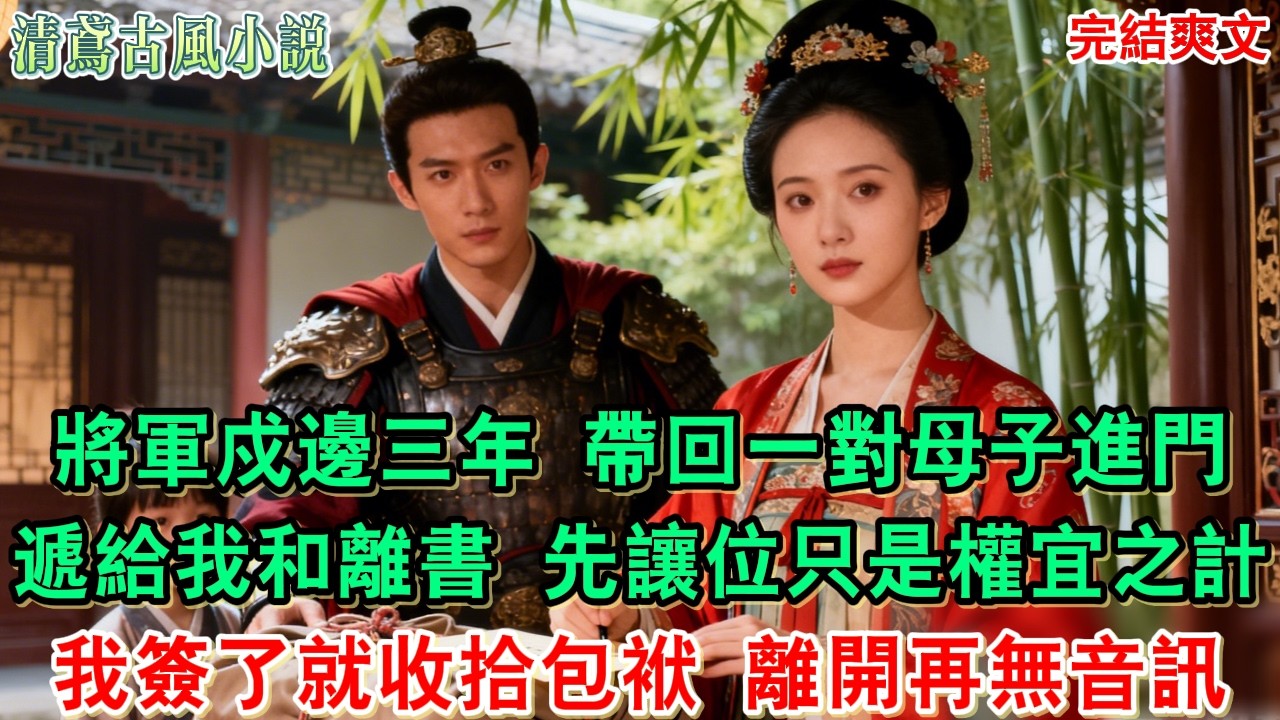 【完結爽文】將軍戍邊三年歸家，帶回一對母子進門，遞給我和離書：妳先讓位只是權宜之計。我簽了名就收拾包袱，半柱香後離開再無音訊#小說#追妻火葬場#愛情#古言小說 #逆袭 #爽文完結 #大女主