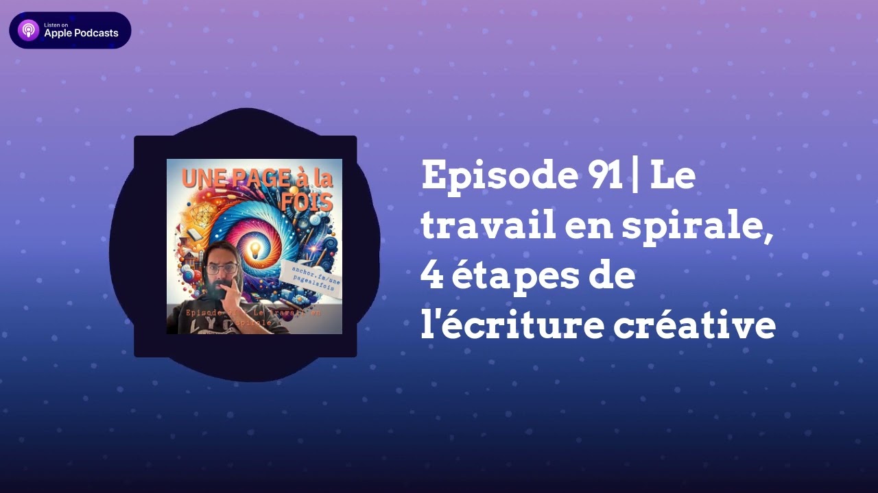Episode 91 | Le travail en spirale, 4 &eacute;tapes de l'&eacute;criture cr&eacute;ative | Une Page &Agrave; La Fois