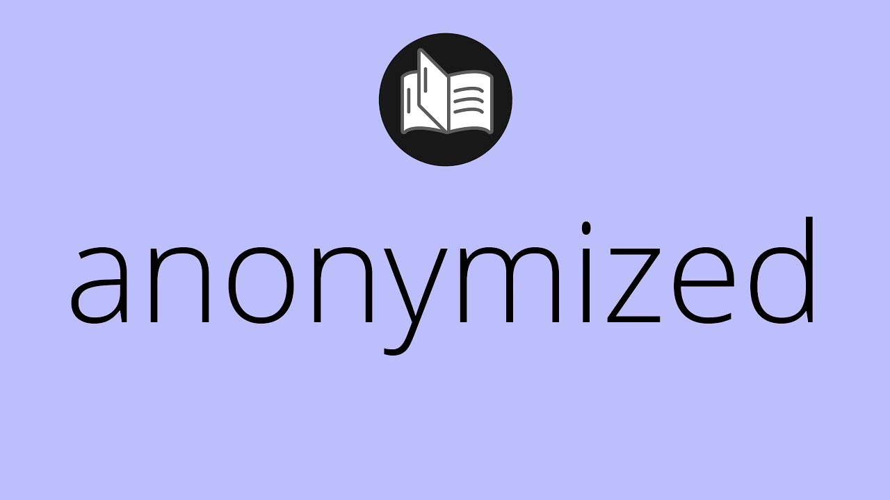 What ANONYMIZED means &bull; Meaning of ANONYMIZED &bull; anonymized MEANING &bull; anonymized DEFINITION