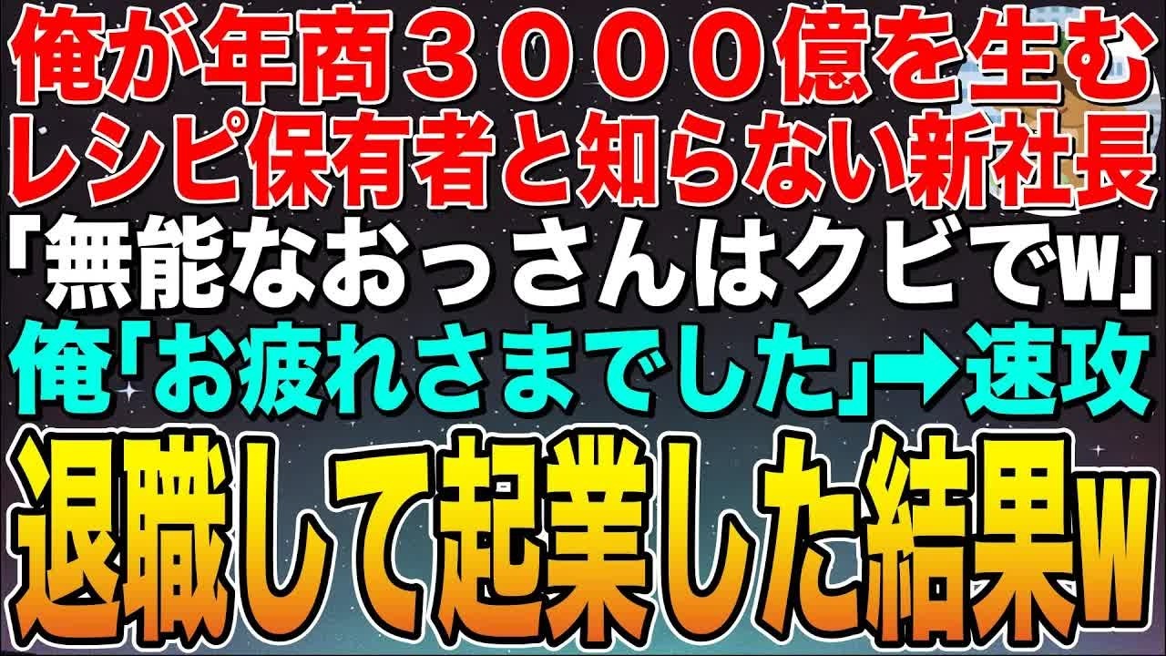 【感動する話】俺が年商３０００億を生み出すレシピ保有者と知らない新社長「無能なおっさんはクビでw」俺「あ、いいんですね？」➡︎速攻退職してそのレシピで起業した結果w【スカッと】【朗読】