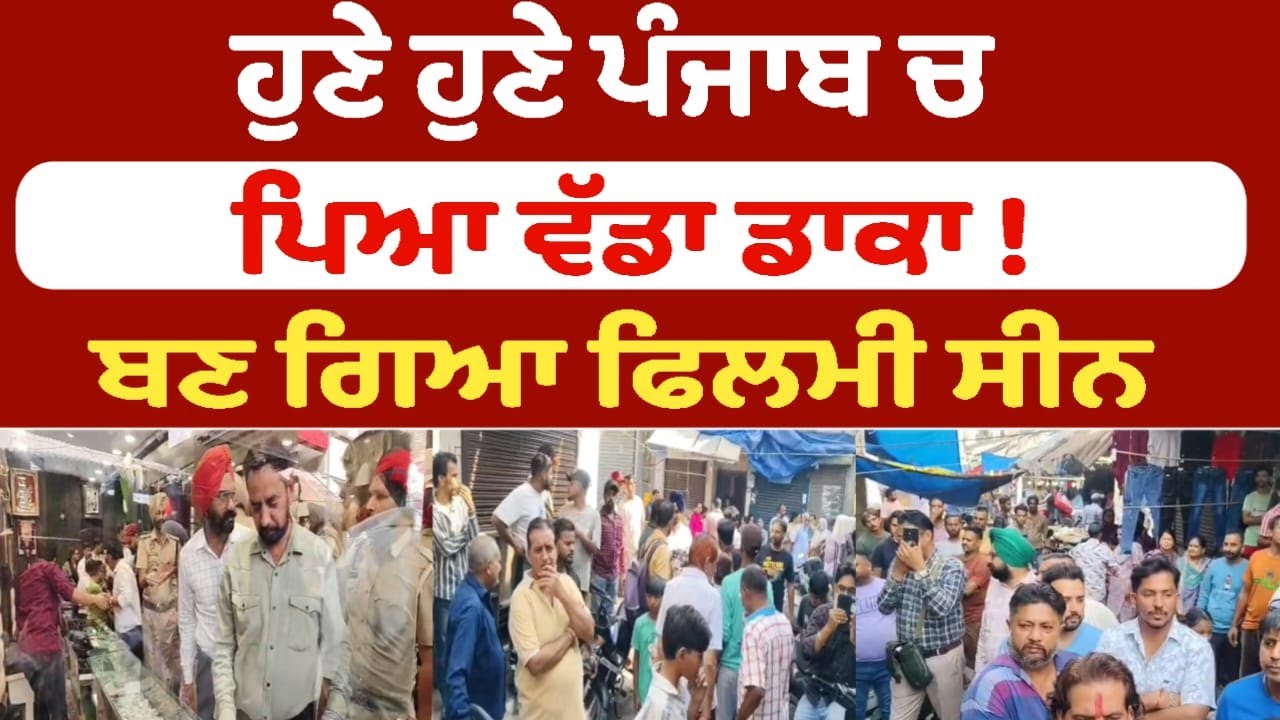 ਹੁਣੇ ਹੁਣੇ ਪੰਜਾਬ ਚ ਪਿਆ ਵੱਡਾ ਡਾਕਾ ! ਬਣ ਗਿਆ ਫਿਲਮੀ ਸੀਨ