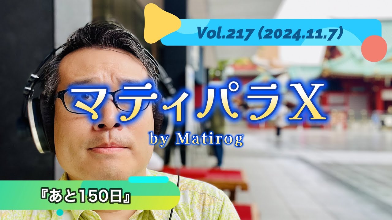 『あと150日』マティパラX-Vol.217 (2024.11.7) navigated by Matirog(マティログ)