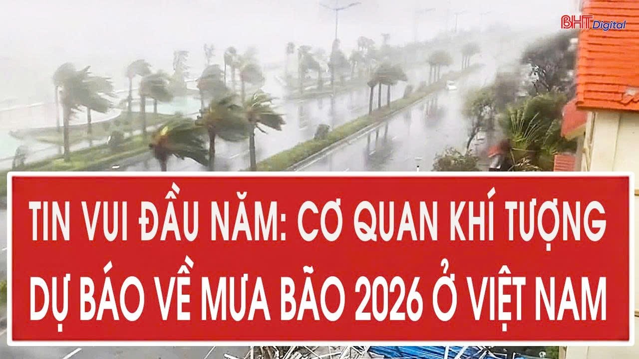 Tin vui đầu năm: Cơ quan khí tượng dự báo về mưa bão 2026 ở Việt Nam