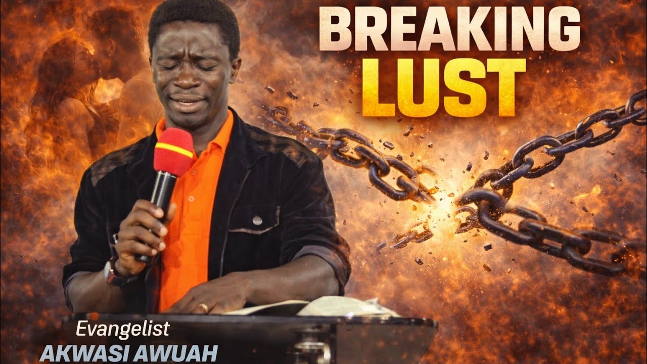 BREAKING SPIRIT OF  LUST BY EVANGELIST AKWASI AWUAH