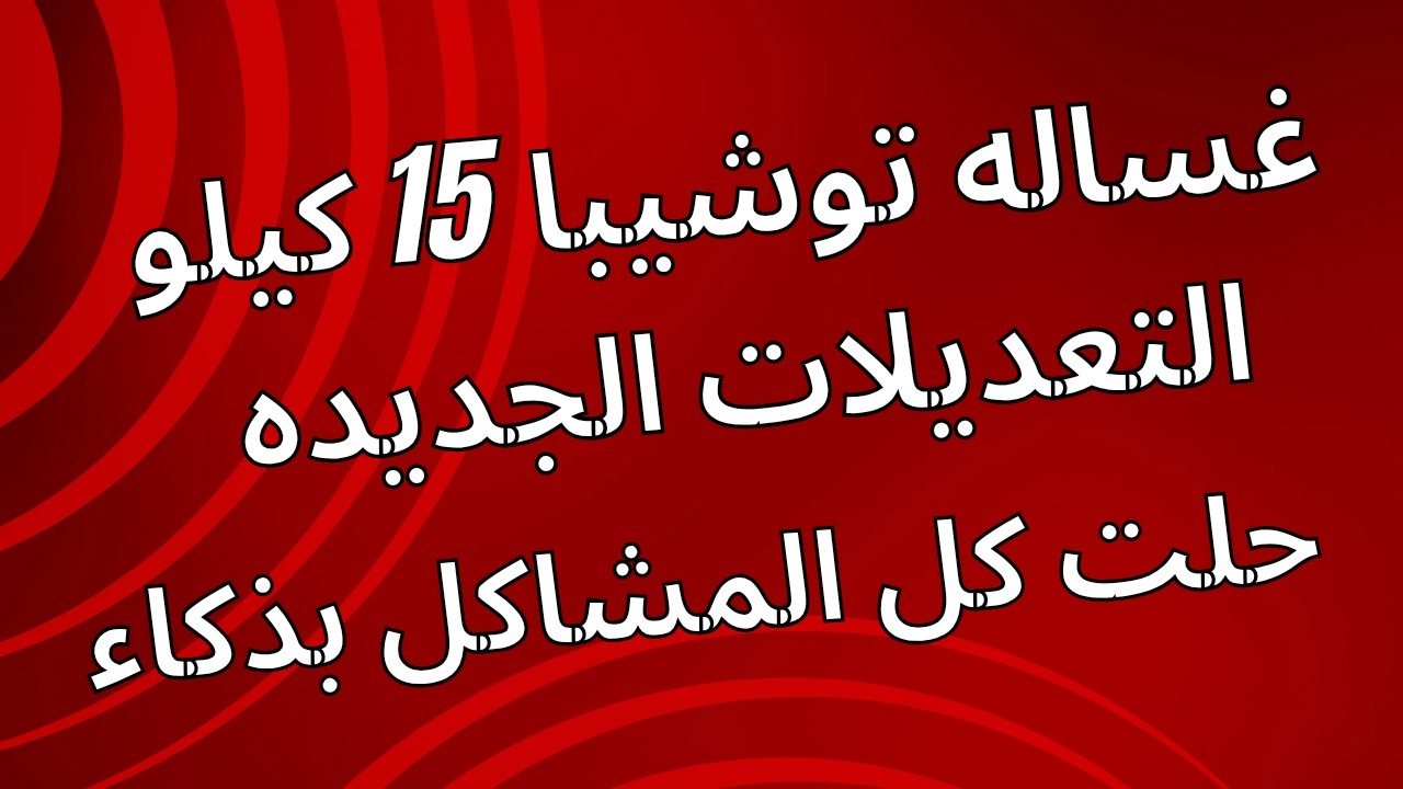 غساله توشيبا 15 كيلو الجديده بتعديلات مهمه خلصت علي كل المشاكل القديمه . شرح تشغيل غساله توشيبا 15 ك