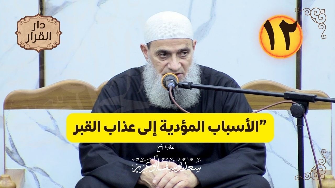 الدرس (١٢) في سلسلة  ”دار القرار ”الأسباب المؤدية إلى عذاب القبر| الشيخ سعد يوسف أبوعزيز | حفظه الله
