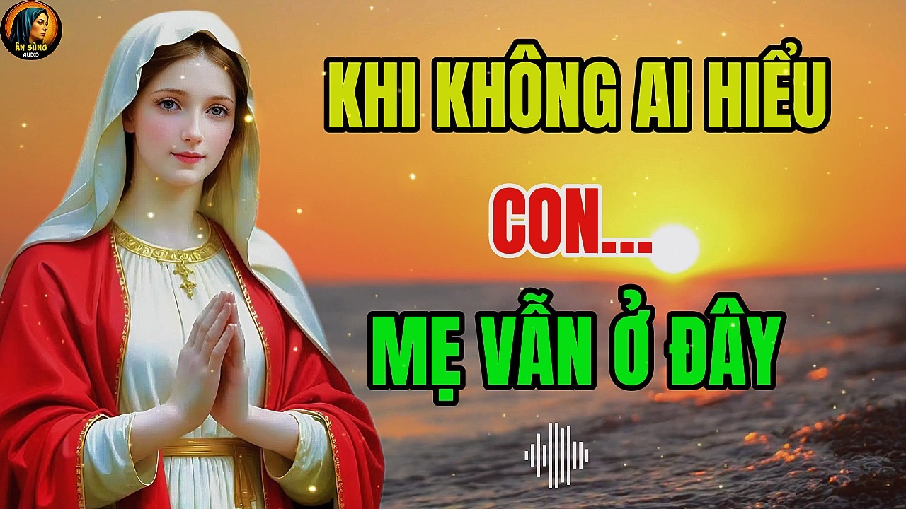 MẸ MARIA: Khi Không Còn Ai Hiểu Con – Hãy Đặt Tâm Hồn Vào Sự Che Chở Thầm Lặng | Ân Sủng Audio !