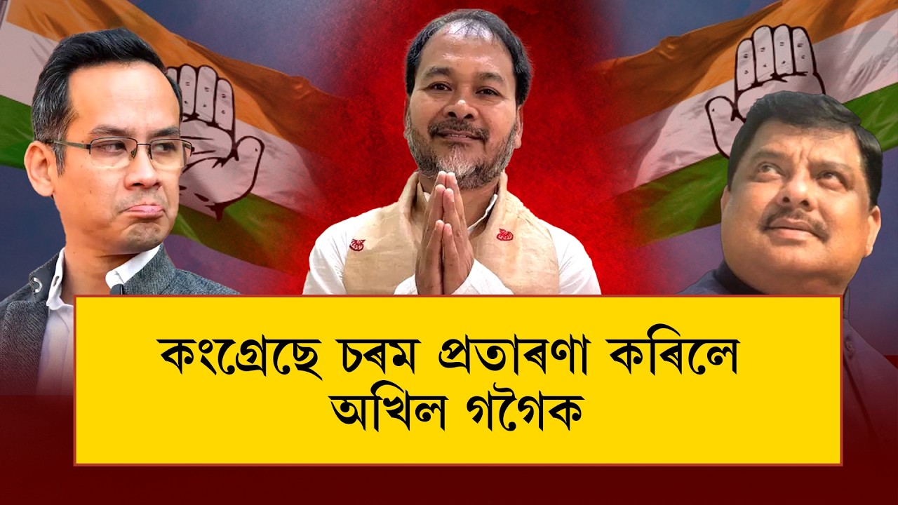 দপদপাই থকা অখিলৰ আজি মুখখন শেঁতা  | কংগ্ৰেছে চৰম প্ৰতাৰণা কৰিলে অখিল গগৈক