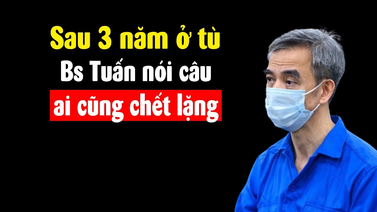 Sau 3 năm ở tù, Bs Tuấn nói câu ai cũng chết lặng