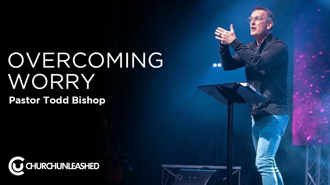Overcoming Worry | Pastor Todd Bishop