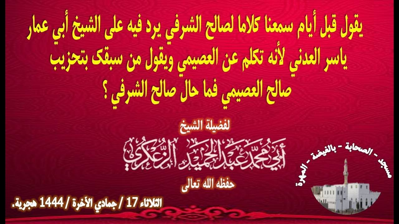 يقول قبل أيام سمعنا كلاما لصالح الشرفي يرد فيه على الشيخ أبي عمار ياسر العدني لأنه تكلم عن العصيمي و