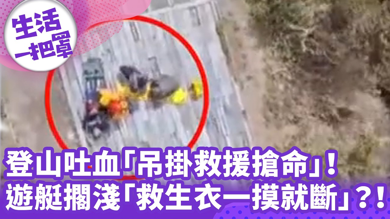 《生活一把罩》登山吐血「吊掛救援搶命」！ 遊艇擱淺「救生衣一摸就斷」？！