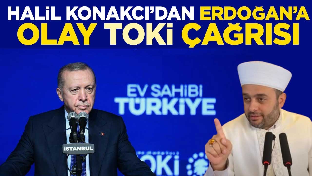 Halil Konakcı'dan Erdoğan'a olay TOKİ çağrısı - TOKİ caiz mi? TOKİ İslam'a uygun mu?