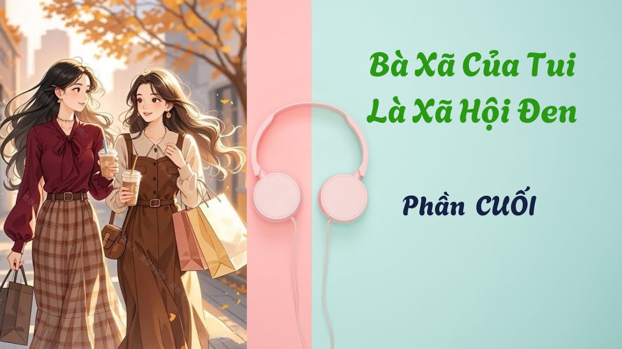BHTT. BÀ XÃ CỦA TUI LÀ XA HỘI ĐEN. Phần CUỐI.  Hiện đại, HE.