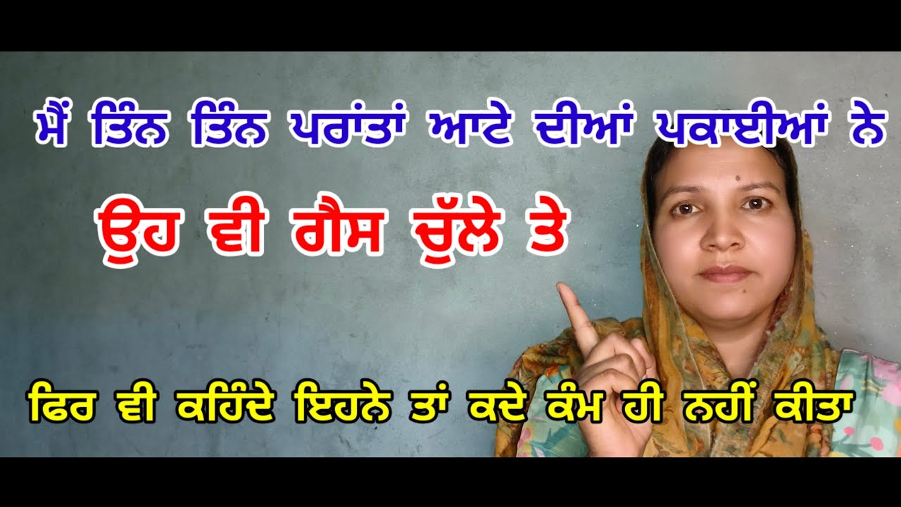 ਮੈਂ ਤਿੰਨ ਤਿੰਨ ਪ੍ਰਾਂਤਾਂ ਆਟੇ ਦੀਆਂ ਪਕਾਈਆਂ ਨੇ ਉਹ ਵੀ ਗੈਸ ਚੁੱਲੇ ਤੇ ਫਿਰ ਵੀ ਕਹਿੰਦੇ ਨੇ ਇਹਨੇ ਤਾਂ ਕਦੇ ਕੰਮ ਹੀ 