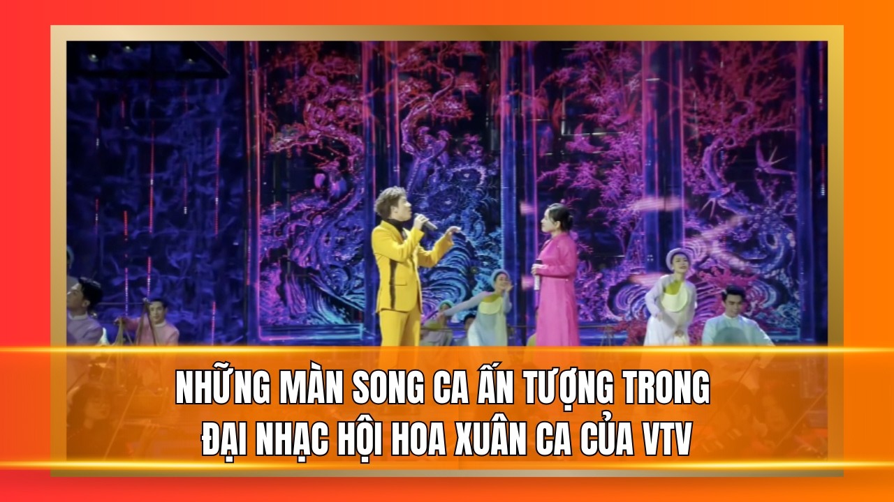 Những màn song ca ấn tượng trong Đại nhạc hội Hoa xuân ca của VTV