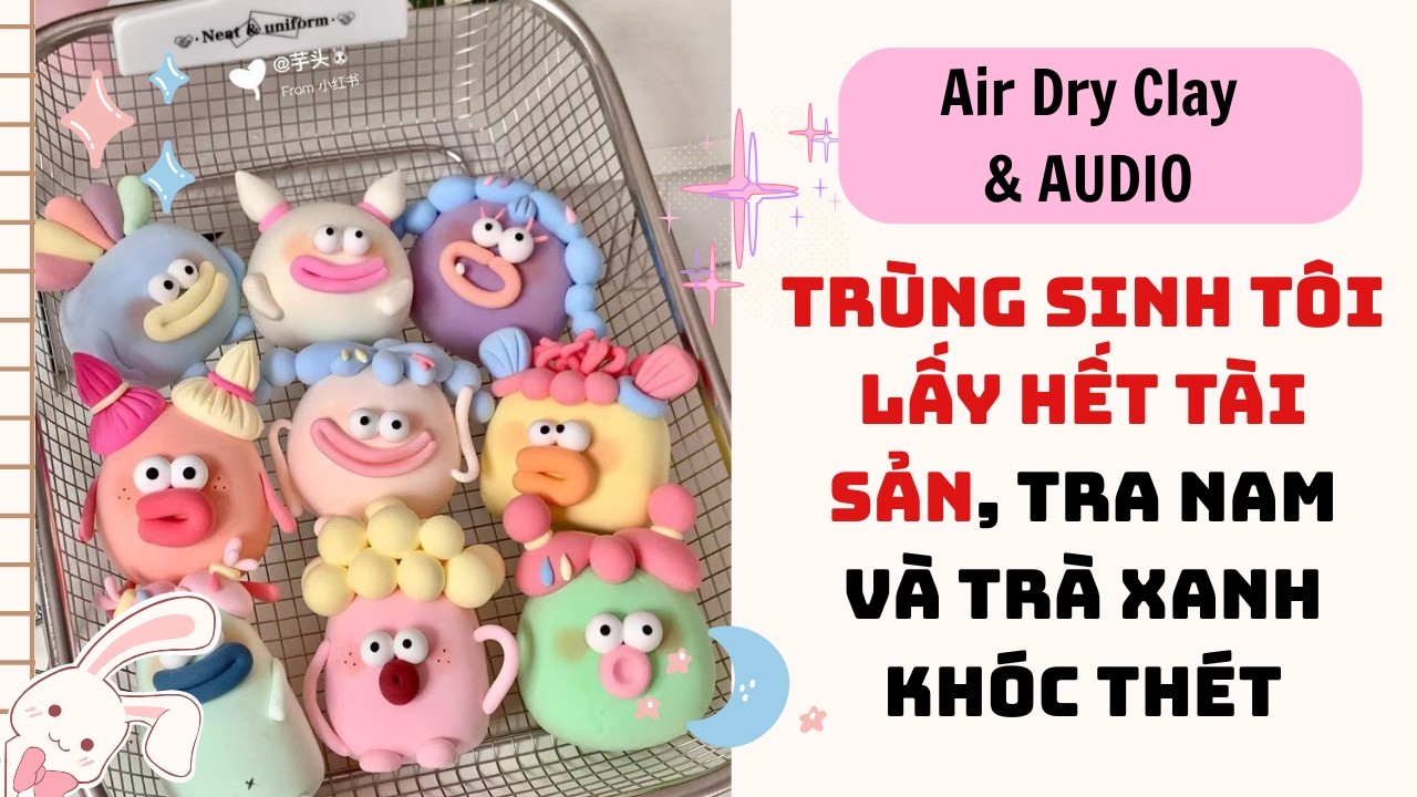 Air Dry Clay & Full audio| TRÙNG SINH TÔI LẤY HẾT TÀI SẢN, TRA NAM VÀ TRÀ XANH KHÓC THÉT|Truyenaudio