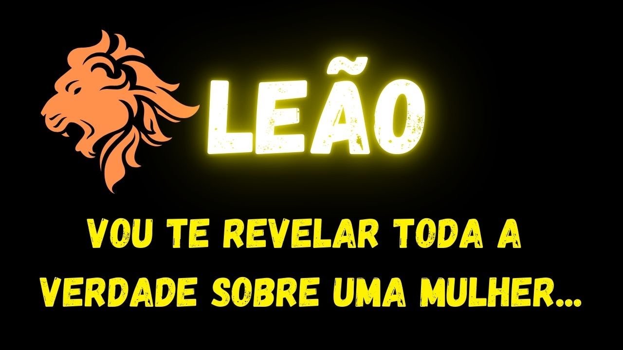 ♌️LEÃO🙄VOU TE REVELAR TODA A VERDADE SOBRE UMA MULHER...