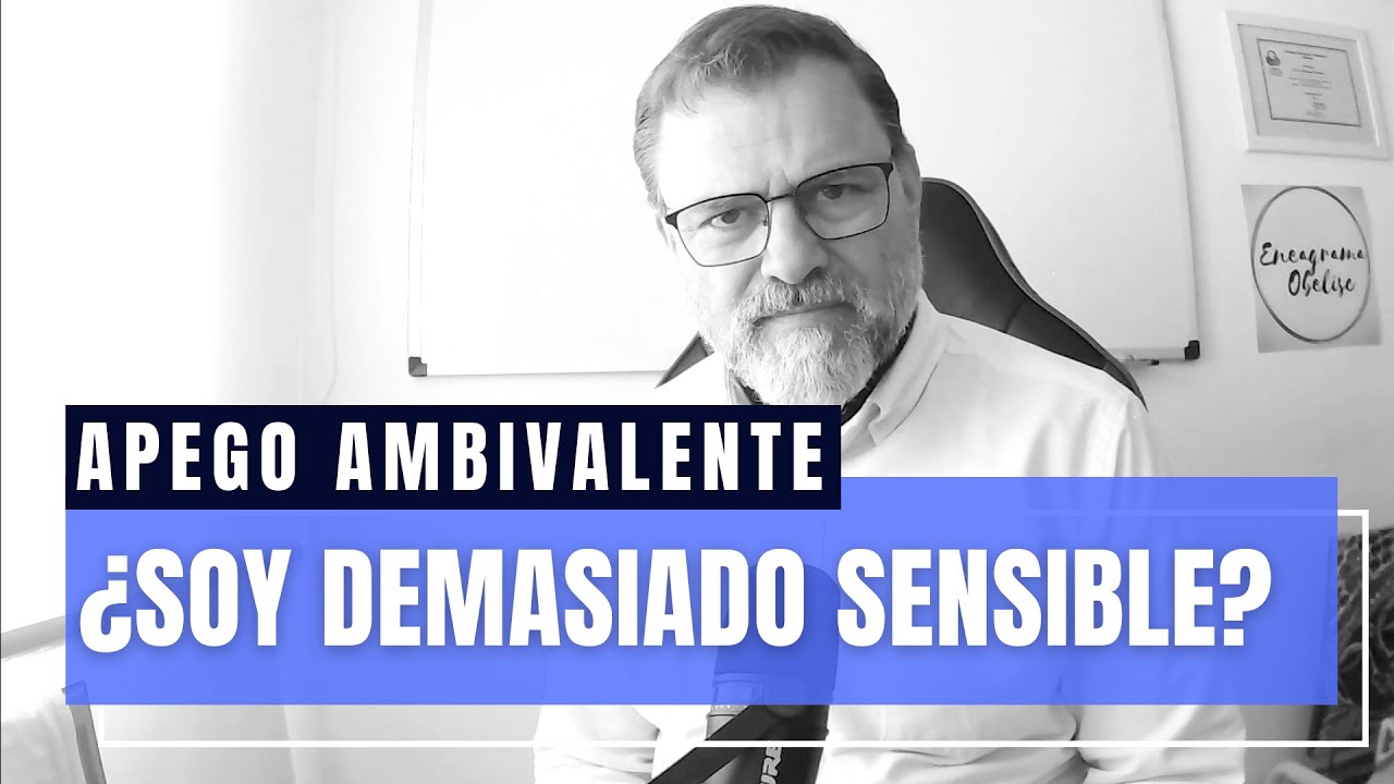 Apego Ambivalente. ¿Soy demasiado sensible?