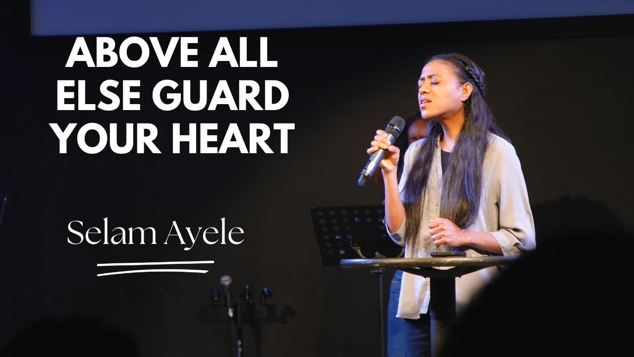 Above All Else Guard Your Heart | Selam Ayele