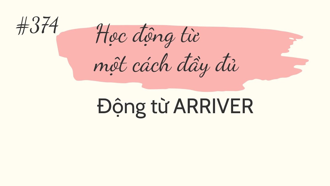 Bài 374 - Học động từ một cách đầy đủ -  Động từ  ARRIVER