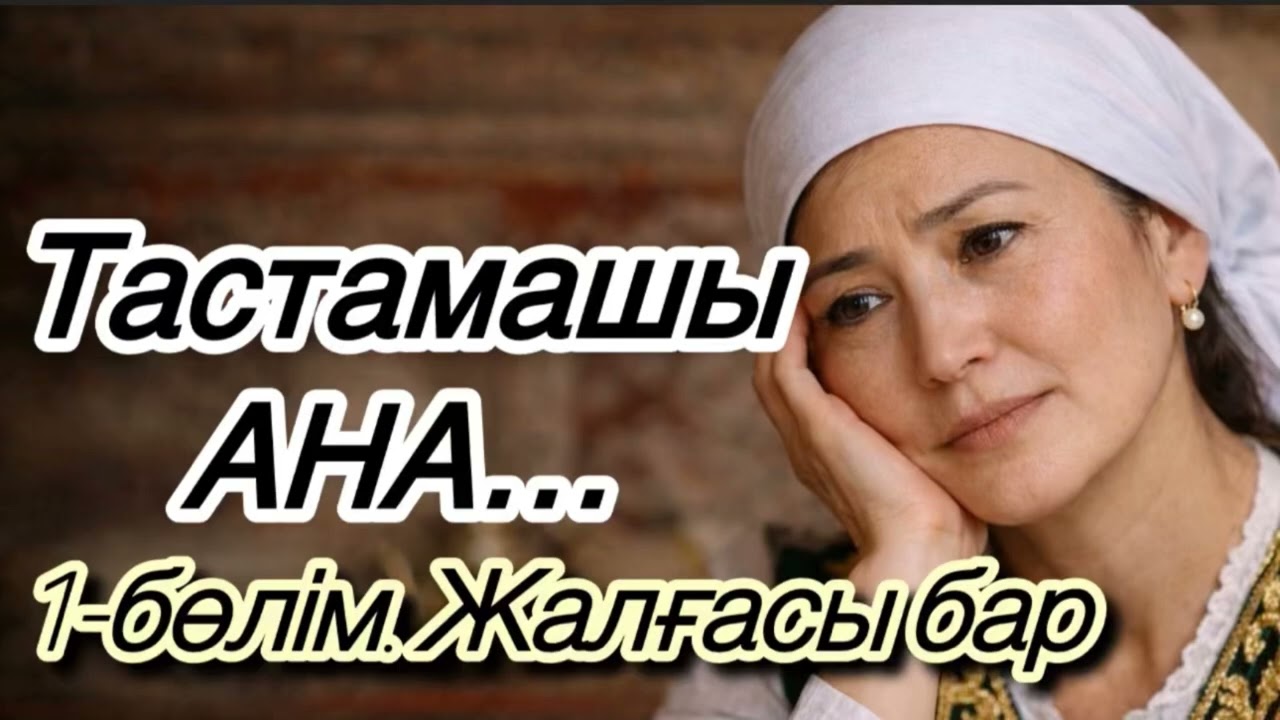 ТАСТАМАШЫ АНА. ӨЗГЕНЕ ОЙ САЛАР ОҚИҒА 1-БӨЛІМ. ЖАЛҒАСЫ БАР ШЫНАЙЫ ӘҢГІМЕ БОЛҒАН ОҚИҒА