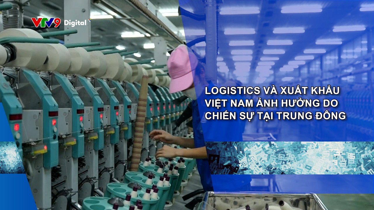 LOGISTICS VÀ XUẤT KHẨU VIỆT NAM ẢNH HƯỞNG DO CHIẾN SỰ TẠI TRUNG ĐÔNG