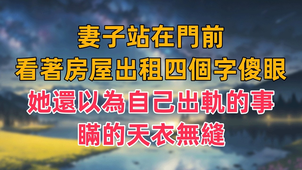 妻子站在門前，看著房屋出租四個字傻眼了，她還以為自己出軌的事，瞞的天衣無縫