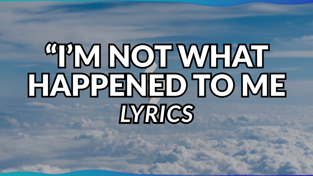 I'm Not What Happened To Me - Music Lyrics