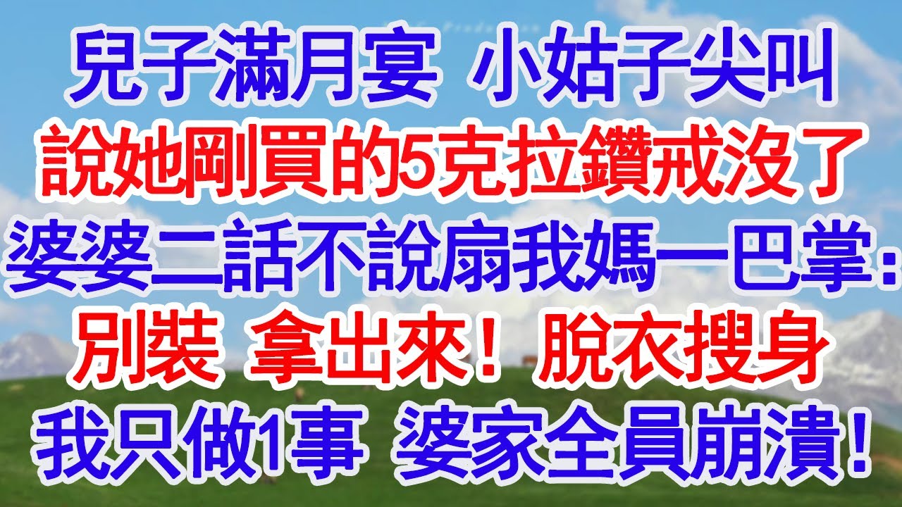 兒子滿月宴，小姑子突然尖叫，說她剛買的5克拉鑽戒沒了，婆婆二話不說扇我媽一巴掌：別裝，拿出來！老公添油加醋，逼當眾脫衣搜身，我只做1事，婆家全家崩潰了！#深夜淺讀 #故事分享 #人生感悟 #情感