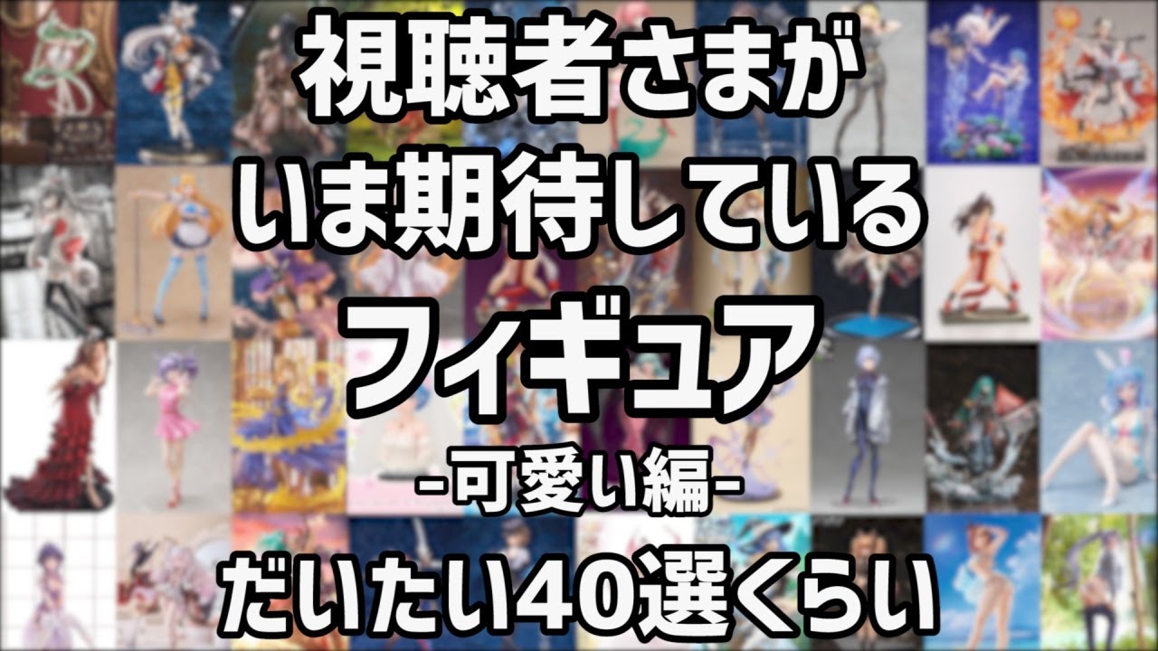 【長編すぎた…】視聴者様がいま最も気になっている期待のフィギュア(可愛い編)だいたい40選くらい！