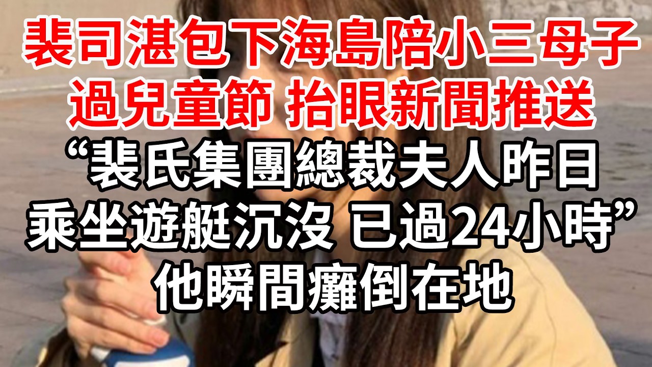 「遊艇出事，爲什麽沒通知我？」「當時……您關機和馮小姐陪孩子過六一」他猛地離開遊樂園 閃現碼頭「節哀，距您太太墜海超過24小時黃金救援時間了」他當場撕碎名單紅了眼 跪地痛哭