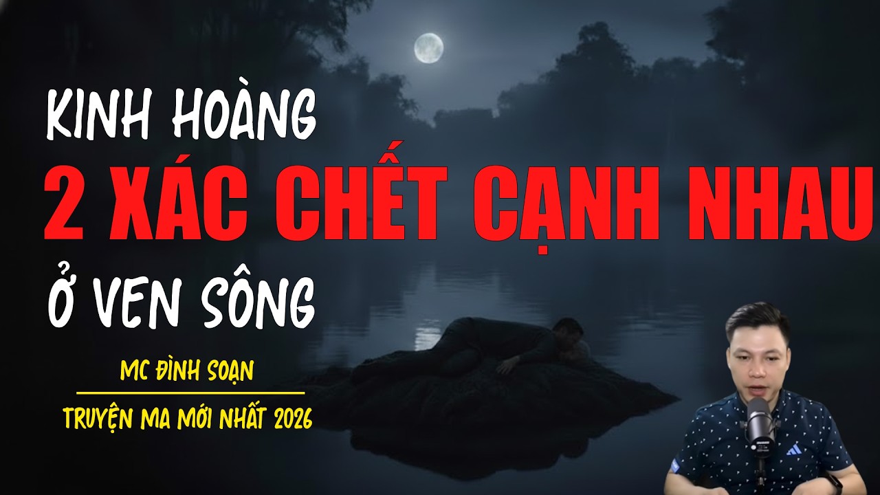 Truyện ma Đình Soạn mới nhất 2026：HAI XÁC CHẾT CẠNH NHAU Ở VEN SÔNG