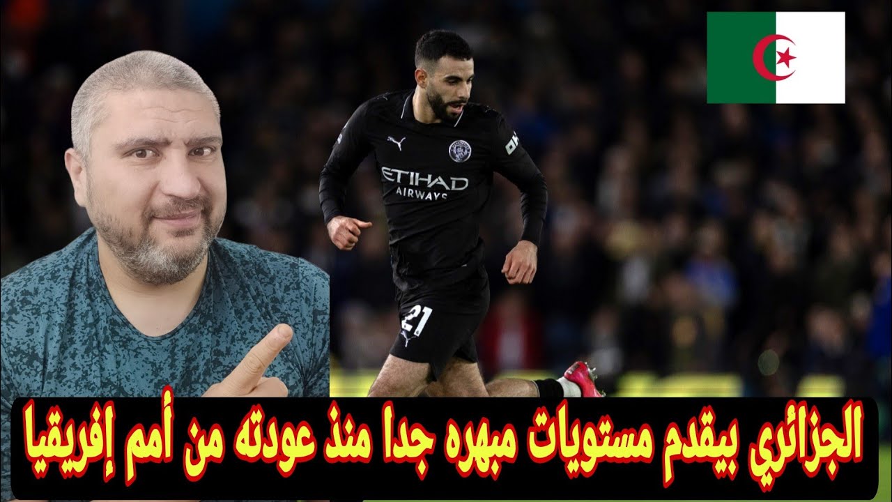 ريان ايت نوري عامل مباريات عظيمه مع مانشستر سيتي وتصريحات نجم الجزائر عن جوارديولا وريان شرقي  