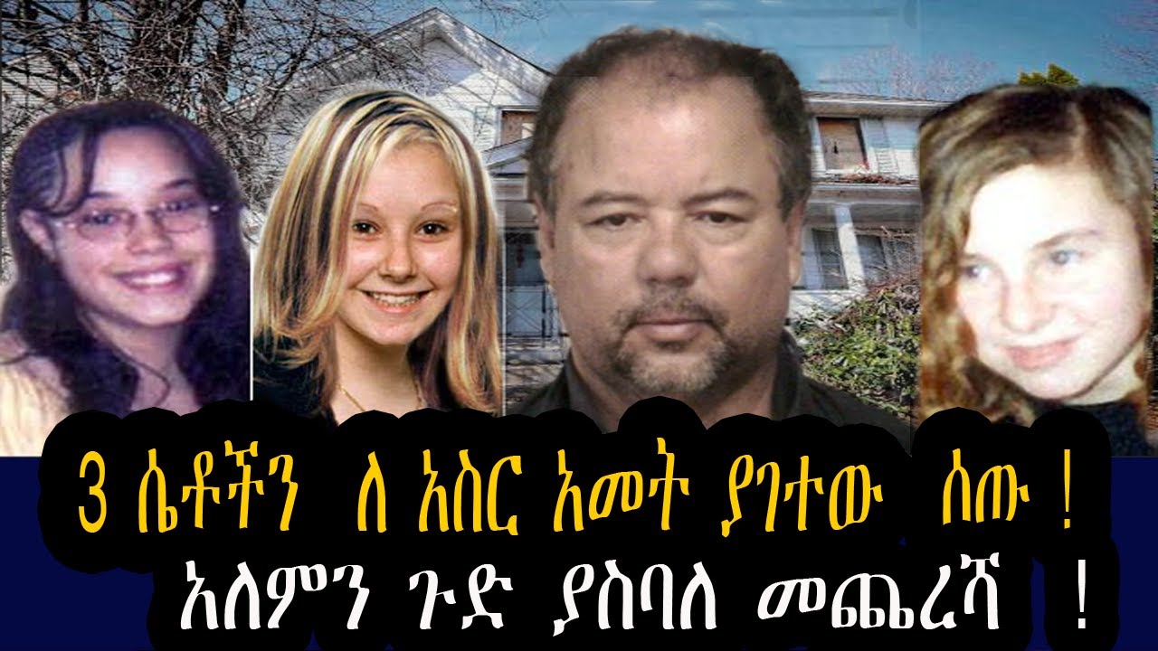 3 ሴቶችን  ለ አስር አመት ያገተው  ሰው ! የአለምን ጉድ ያስባለ ታሪክ