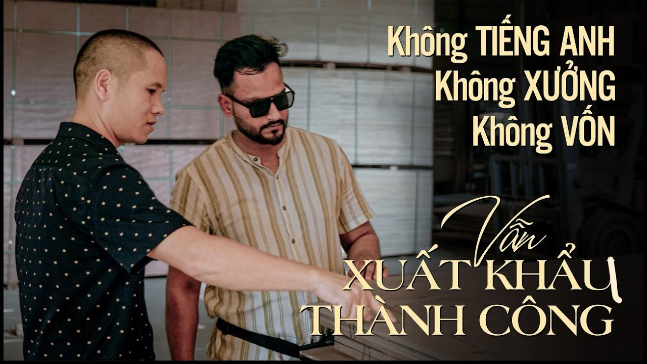 không TIẾNG ANH - không XƯỞNG và không dùng VỐN vẫn XUẤT KHẨU GỖ DÁN thành công - anh NAM - VIETGO