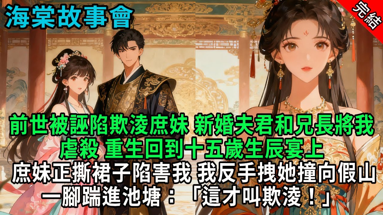 【完結爽文】前世被誣陷欺淩庶妹，新婚夫君和兄長將我虐殺，重生回到十五歲生辰宴上，庶妹正撕裙子陷害我。我反手拽她撞向假山，一腳踹進池塘：「這才叫欺淩！」#小説 #原創 #古風 #爽文 #打臉 #綠茶
