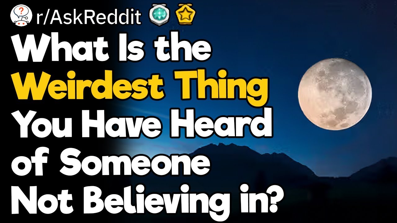 What Is the Weirdest Thing You Have Heard of Someone Not Believing in?