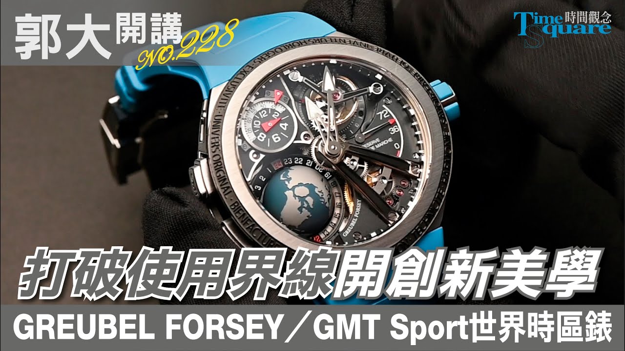 【郭大開講No.228】打破使用界線開創新美學 Greubel Forsey ／GMT Sport 世界時區陀飛輪腕錶