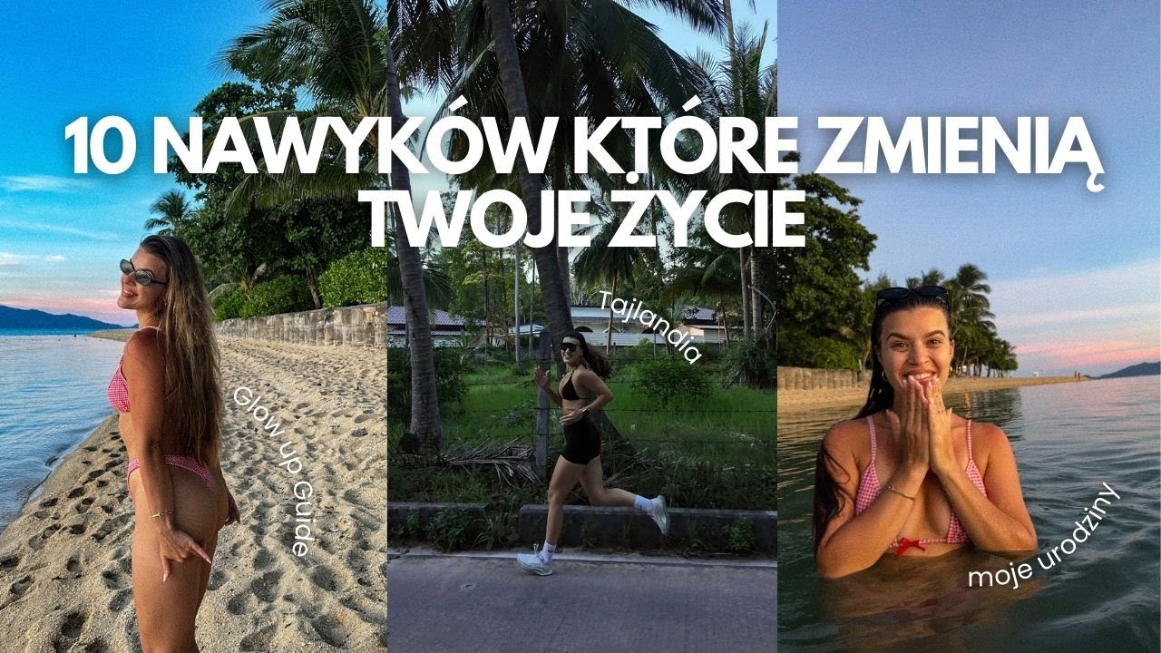 10 NAWYKÓW, KTÓRE ZMIENIĄ TWOJE ŻYCIE | moje urodziny, powrót z Tajlandii, moje przemyślenia