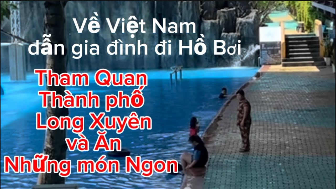 (P164) Về Việt Nam đi Hồ Bơi Tham Quan Thành phố Long Xuyên và ăn những món ngon