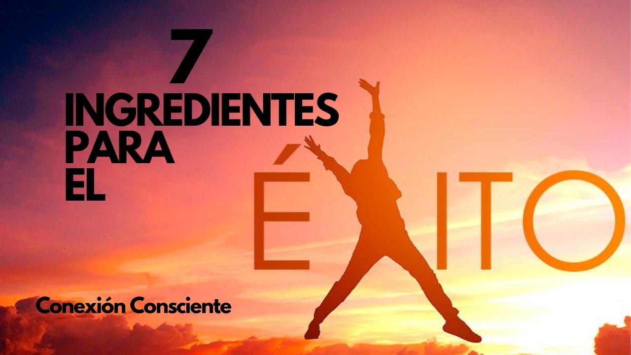 7 INGREDIENTES para el &Eacute;XITO | Conexi&oacute;n Consciente