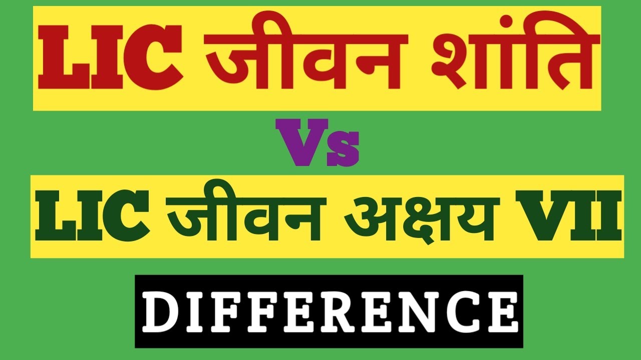 Difference between LIC JEEVAN SHANTI & LIC JEEVAN AKSHAY VII