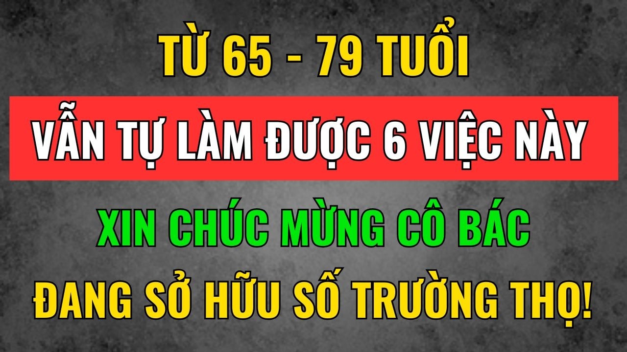 Từ 65 - 79 Tuổi, Ai Còn Làm Được 6 Việc Này Là Phúc Lớn, Sống Thọ Bách Niên | Tâm Tịnh Trí Sáng