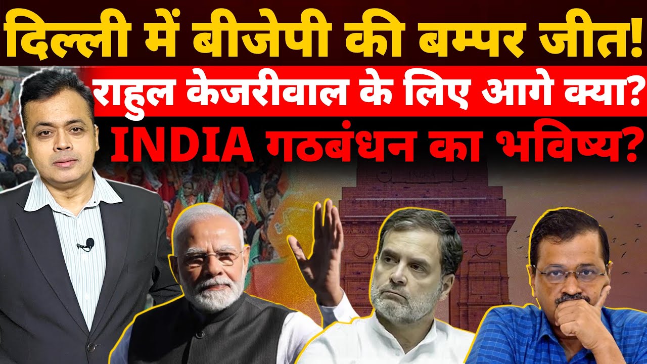 दिल्ली में बीजेपी की बम्पर जीत! राहुल केजरीवाल के लिए आगे क्या? INDIA गठबंधन का भविष्य?