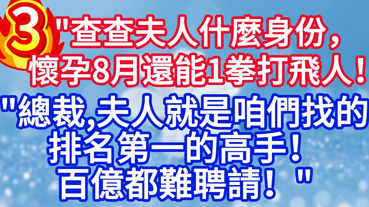 第三集：“查查夫人什麼身份，懷孕8月還能一拳打飛人！”“ 總裁，夫人就是咱們找的排名第一的高手，百億都難聘請！”#完结文#情感故事#一口气看完