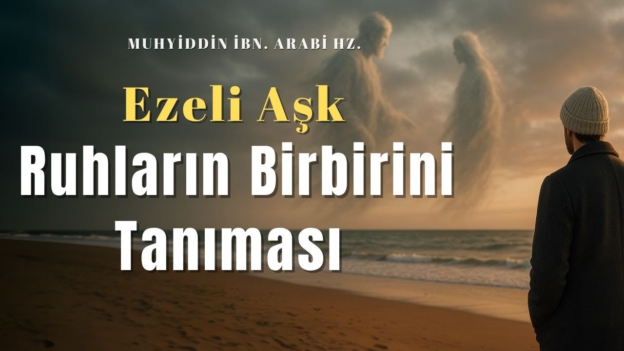 Ezelî Aşkın Sırrı: Ruhların Birbirini Tanıması | İbn Arabî’nin Derin Öğretisi