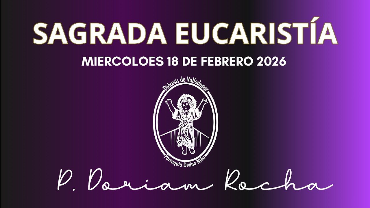 SAGRADA EUCARISTIA / MIERCOLES 18 DE FEBRERO 2026 / 06:30 PM / PADRE DORIAM ROCHA VERGARA